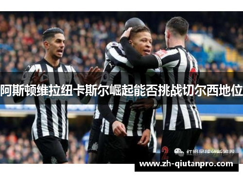 阿斯顿维拉纽卡斯尔崛起能否挑战切尔西地位