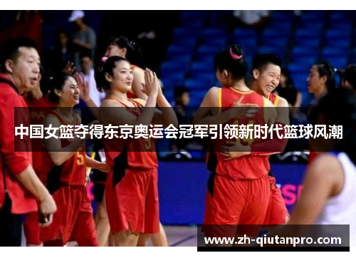 中国女篮夺得东京奥运会冠军引领新时代篮球风潮