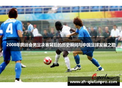 2008年奥运会男足决赛背后的历史瞬间与中国足球发展之路